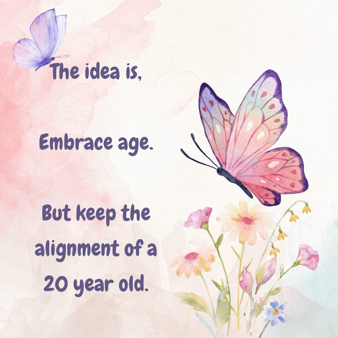Inspirational quote with butterflies and flowers, reading: 'The idea is, embrace age. But keep the alignment of a 20 year old.'